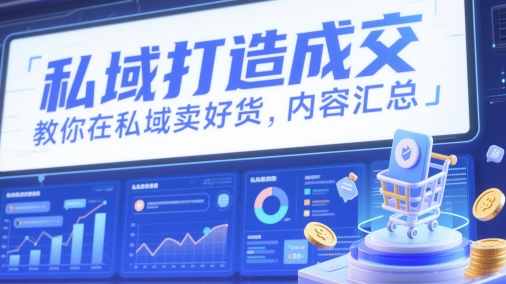私域打造成交，教你在私域卖好货，内容汇总-云慧网创