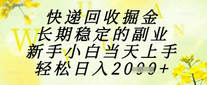快递回收掘金项目，长期稳定的副业，新手小白当天上手，轻松日入1k+【揭秘】-云慧网创