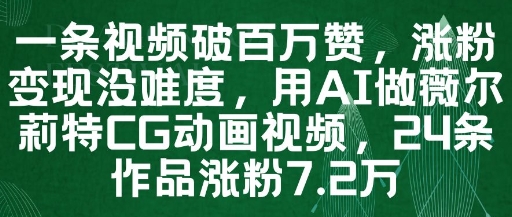 一条视频破百万赞，涨粉变现没难度，用AI做薇尔莉特CG动画视频，24条作品涨粉7.2W-云慧网创