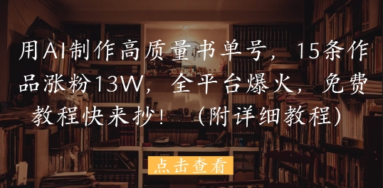 用AI制作高质量书单号，15条作品涨粉13W，全平台爆火，免费教程快来抄(附详细教程)-云慧网创