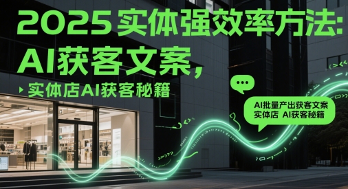 2025实体强效率方法：AI批量产出获客文案，实体店AI获客秘籍-云慧网创