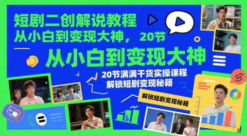 短剧二创解说教程，从小白到变现大神，20节满满干货实操课程，解锁短剧变现秘籍-云慧网创