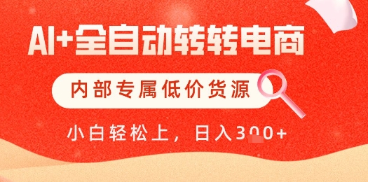 【AI+全自动转转电商】内部专属低价货源，全网首发，单日轻松变现几张【揭秘】-云慧网创