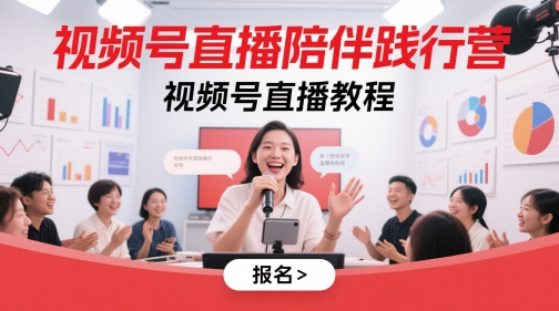 视频号直播陪伴践行营，视频号直播教程-云慧网创