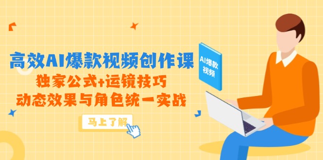 高效AI爆款视频创作课，独家公式+运镜技巧，动态效果与角色统一实战-云慧网创