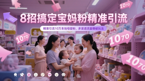 8招搞定宝妈粉精准引流，精准引流10万本地母婴粉，多渠道流量爆破玩法-云慧网创