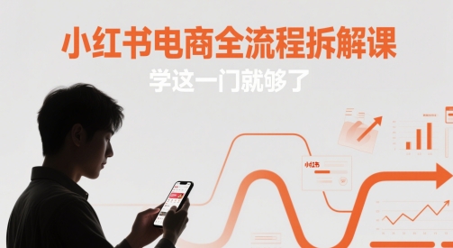 小红书电商全流程拆解课，学这一门就够了-云慧网创
