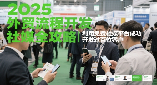 2025外贸流程开发社媒全攻略，利用免费社媒平台成功开发过百位客户-云慧网创