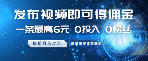发布视频即可得佣金，一条最高6元，0投入 0粉丝  会发视频就行，月入过W，批量操作收益翻倍【揭秘】-云慧网创