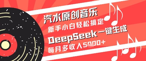 汽水原创音乐DeepSeek一键生成新手小白轻松搞定每月多收入5k+【揭秘】-云慧网创