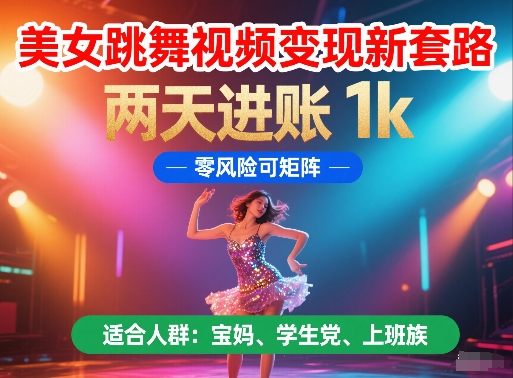 美女跳舞视频变现新套路，两天进账 1k，零风险可矩阵【揭秘】-云慧网创