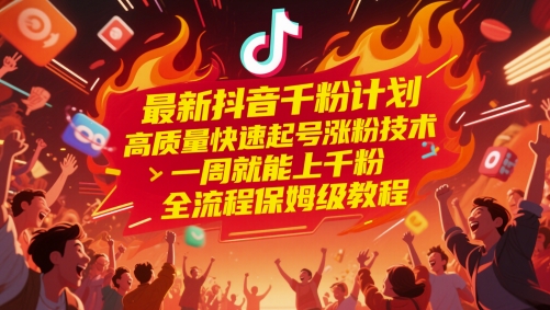 最新抖音千粉计划，高质量快速起号涨粉技术，一周就能上千粉，全流程保姆级教程-云慧网创