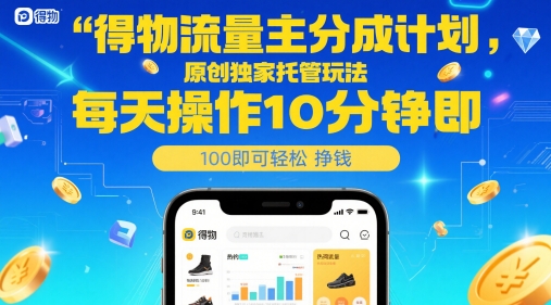 得物流量主分成计划，原创独家托管玩法，每天操作10分钟即可轻松挣米【揭秘】-云慧网创