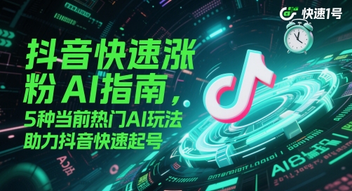 抖音快速涨粉AI指南，5种当前热门AI玩法，助力抖音快速起号-云慧网创