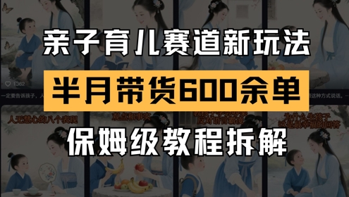 AI亲子育儿赛道新玩法，新号半个月带货600多单，保姆级教程拆解-云慧网创