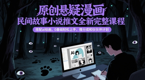 原创悬疑漫画民间故事小说推文全新完整课程， 搭配ai绘画，0基础轻松上手，撸分成和伙伴计划-云慧网创