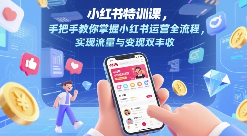 小红书特训课，手把手教你掌握小红书运营全流程，实现流量与变现双丰收-云慧网创