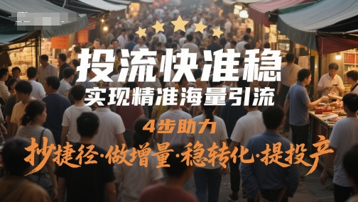 投流快准稳，实现精准海量引流，4步助力，抄捷径·做增量·稳转化·提投产-云慧网创