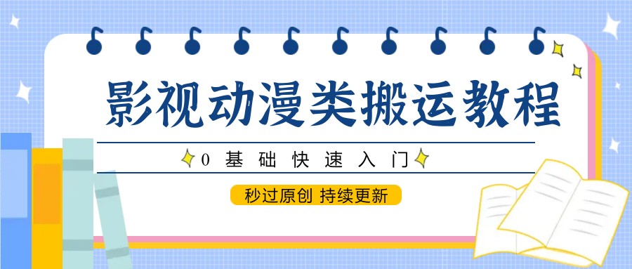 影视动漫类搬运教程，0基础快速入门，秒过原创 持续更新-云慧网创