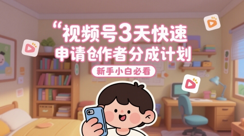 视频号3天快速申请创作者分成计划，新手小白必看-云慧网创