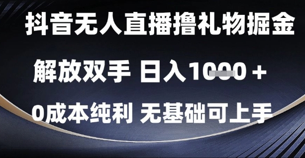 抖音无人直播撸礼物掘金，解放双手，日入1k，0成本纯利，无基础可上手【揭秘】-云慧网创