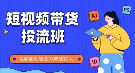 抖音快手短视频带货投流班，详细又全面的抖音快手带货实操课，零基础也能成为带货达人-云慧网创