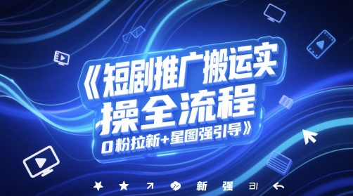 短剧推广搬运实操全流程，0粉拉新+星图强引导-云慧网创