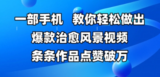 一部手机，教你轻松做出爆款治愈风景视频，条条作品点赞破W-云慧网创