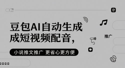 豆包AI自动生成短视频配音，小说推文推广更省心更方便-云慧网创