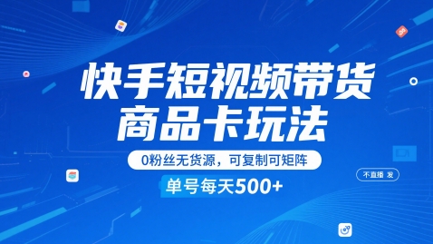 快手短视频带货商品卡玩法，不直播不发视频，0粉丝无货源，可复制可矩阵，单号每天1-5张-云慧网创