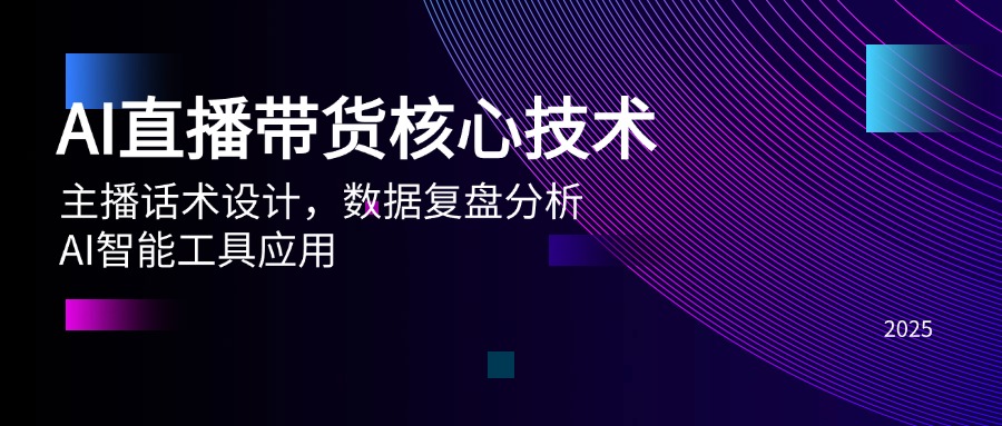 AI直播带货核心技术，主播话术设计，数据复盘分析，AI智能工具应用-云慧网创