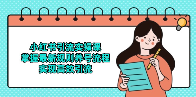 小红书引流实操课，掌握最新规则养号流程，实现高效引流-云慧网创