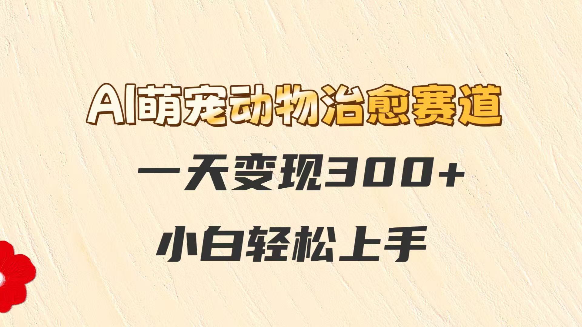 AI萌宠动物治愈赛道，一天变现300+，小白轻松上手-云慧网创