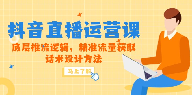 5月新课-抖音直播运营课，底层推流逻辑，精准流量获取，话术设计方法-云慧网创