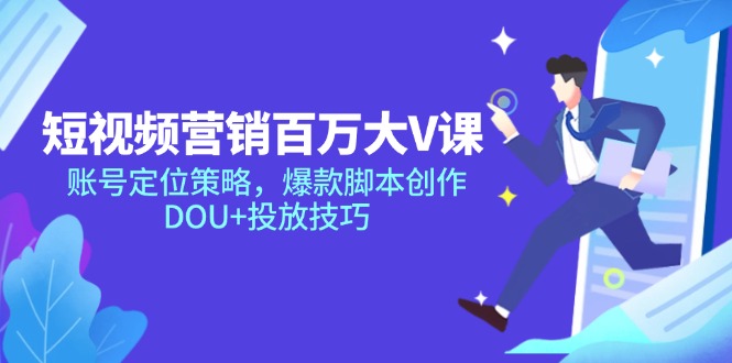 短视频营销百万大V课，账号定位策略，爆款脚本创作，DOU+投放技巧-云慧网创