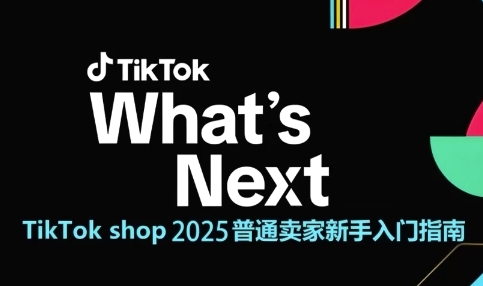 TikTok shop 2025普通卖家新手入门指南，助新手快速掌握从0到1的跨境电商运营逻辑-云慧网创