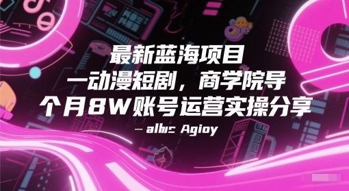 最新蓝海项目动漫短剧，商学院导师单抖音号一个月8W账号运营实操分享-云慧网创