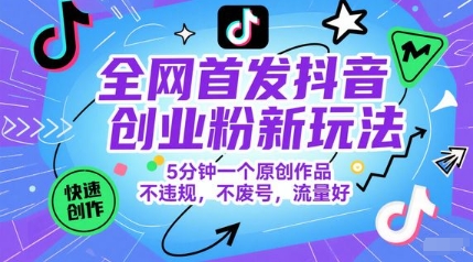 全网首发抖音创业粉新玩法，5分钟一个原创作品，不违规，不废号，流量好-云慧网创