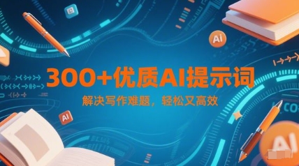 300+优质AI提示词，解决写作难题，轻松又高效-云慧网创