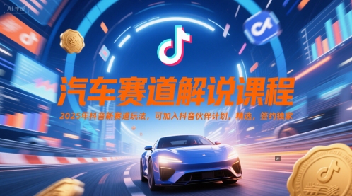 汽车赛道解说课程，2025年抖音新赛道玩法，可加入抖音伙伴计划，精选，签约独家-云慧网创