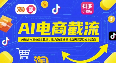 AI电商截流项目，AI结合电商0成本截流，助力淘宝多多抖店无货源0成本起店-云慧网创