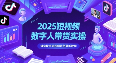 2025短视频数字人带货实操，抖音快手短视频带货最新教学-云慧网创