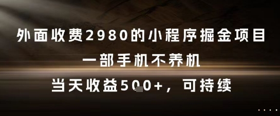 外面收费2980的小程序掘金项目，一部手机不养机，当天收益5张+，可持续【揭秘】-云慧网创