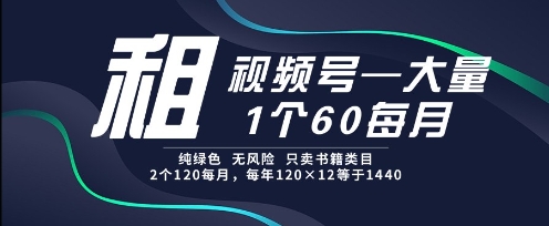 租视频号，一个60每月，2个120.纯绿色、无风险，常年租【揭秘】-云慧网创