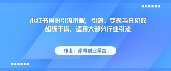 小红书男粉引流拆解，引流、变现当日见效超级干货，适用大部分行业引流-云慧网创