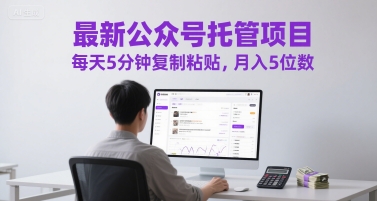 最新公众号托管项目，每天5分钟复制粘贴，月入5位数【揭秘】-云慧网创