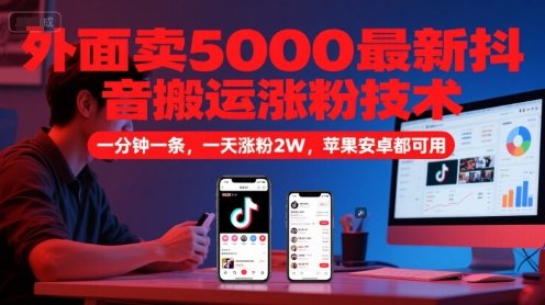 外面卖5000最新抖音搬运涨粉技术，新玩法，一分钟一条，一天涨粉2W，苹果安卓都可用-云慧网创
