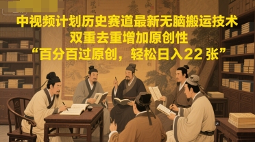 中视频计划历史赛道最新无脑搬运技术，双重去重增加原创性，百分百过原创，轻松日入2张-云慧网创