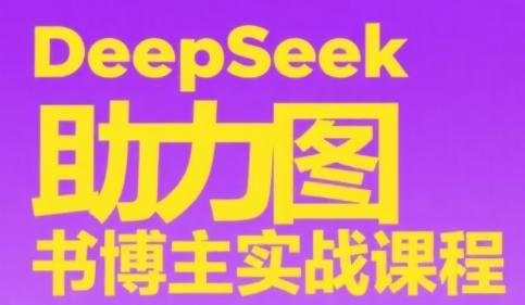 DeepSeek助力图书博主实战课，从0到1搭建账号、爆款选品逻辑、多维度内容制作技巧-云慧网创