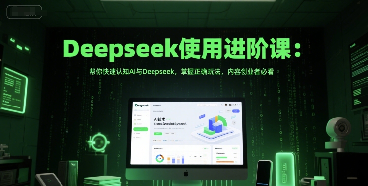 Deepseek使用进阶课：帮你快速认知Ai与Deepseek，掌握正确玩法，内容创业者必看-云慧网创